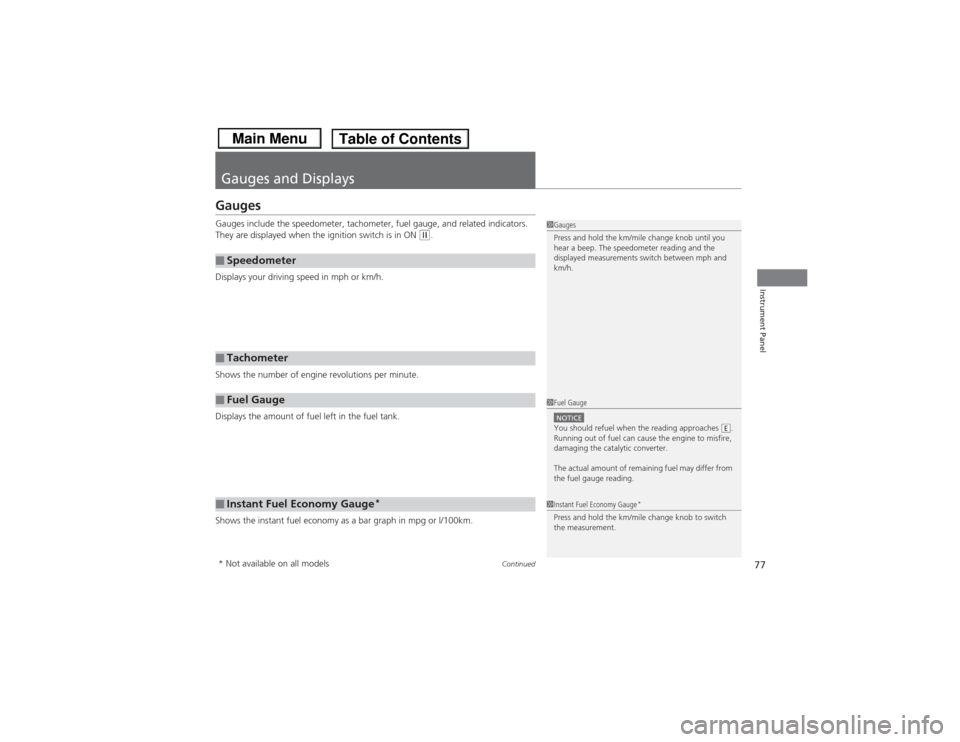 HONDA CIVIC 2013 9.G Owners Manual 77
Continued
Instrument Panel
Gauges and DisplaysGaugesGauges include the speedometer, tachometer, fuel gauge, and related indicators. 
They are displayed when the ignition switch is in ON 
(w.
Displa