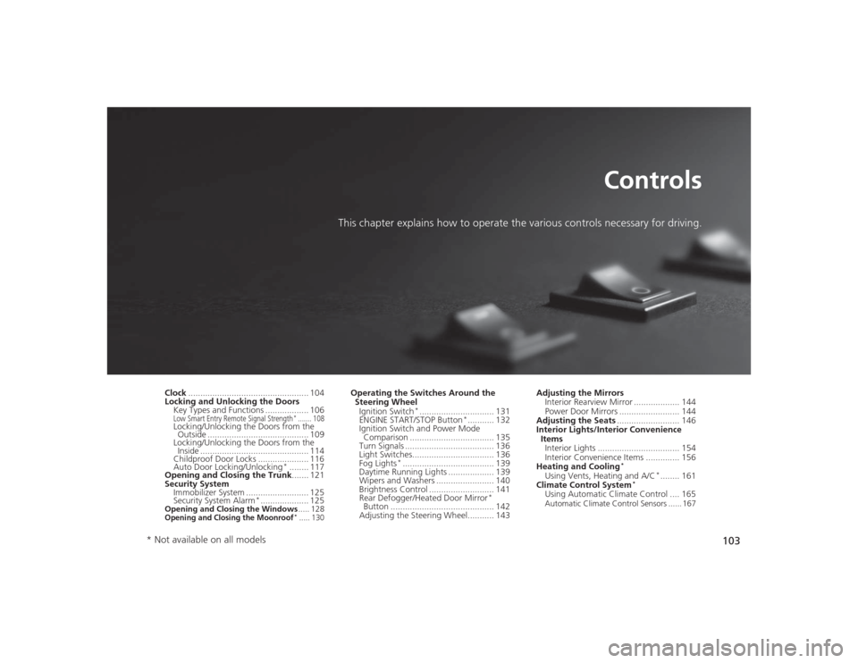 HONDA CIVIC 2014 9.G Owners Manual 103
Controls
This chapter explains how to operate the various controls necessary for driving.
Clock.................................................. 104
Locking and Unlocking the Doors Key Types and 