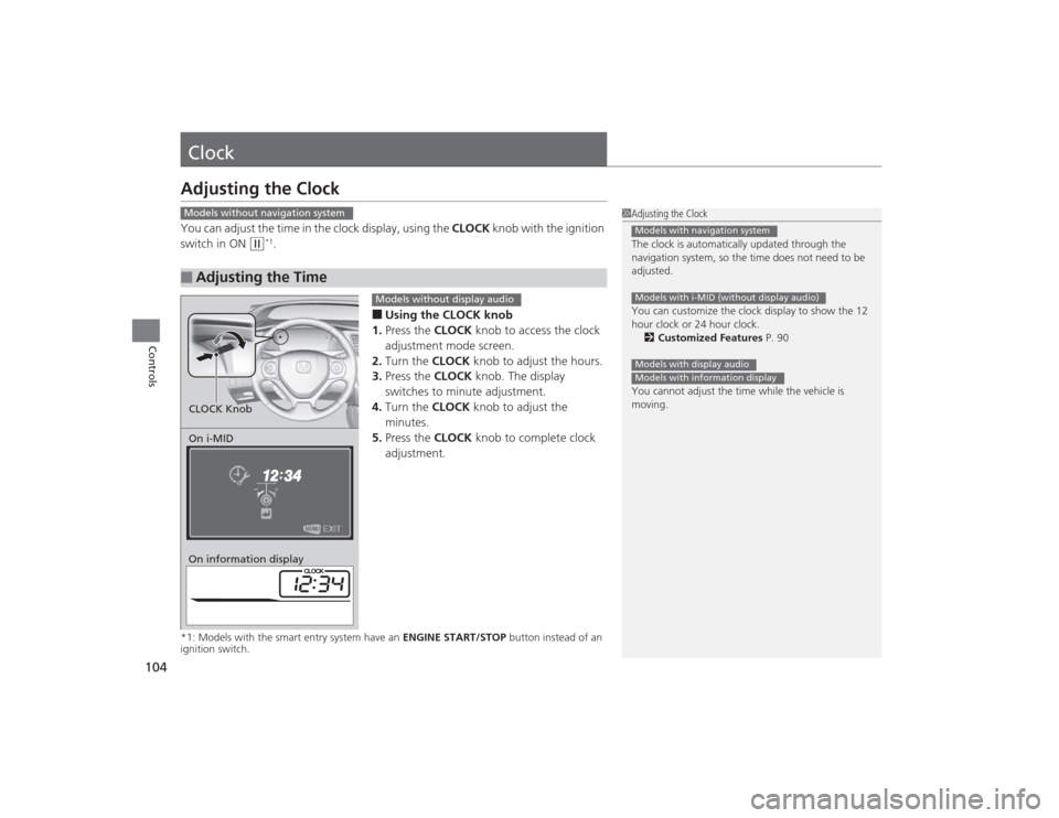 HONDA CIVIC 2014 9.G Owners Manual 104Controls
ClockAdjusting the ClockYou can adjust the time in the clock display, using the CLOCK knob with the ignition 
switch in ON 
(w
*1.
■Using the CLOCK knob
1. Press the CLOCK  knob to acces