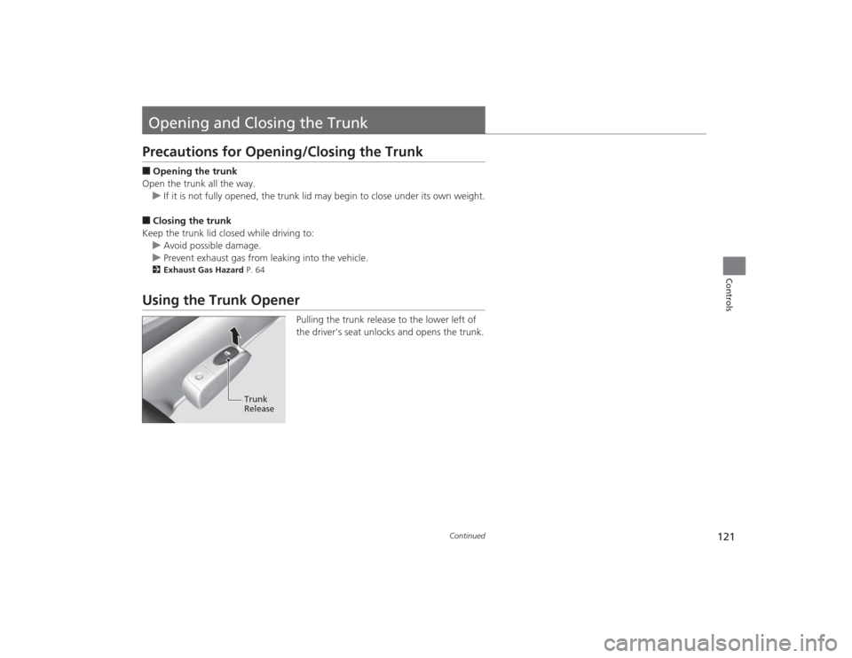 HONDA CIVIC 2014 9.G Owners Manual 121
Continued
Controls
Opening and Closing the TrunkPrecautions for Opening/Closing the Trunk■Opening the trunk
Open the trunk all the way. u If it is not fully opened, the trunk lid may begin to cl