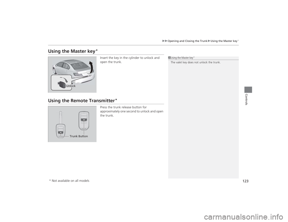 HONDA CIVIC 2014 9.G Owners Manual 123
uuOpening and Closing the Trunk uUsing the Master key
*
Controls
Using the Master key
*
Insert the key in the cylinder to unlock and 
open the trunk.
Using the Remote Transmitter
*
Press the trunk