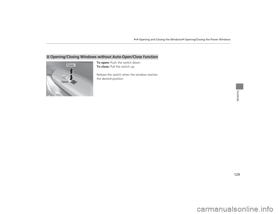 HONDA CIVIC 2014 9.G Owners Manual 129
uuOpening and Closing the Windows uOpening/Closing the Power Windows
Controls
To open: Push the switch down.
To close:  Pull the switch up.
Release the switch when the window reaches 
the desired 