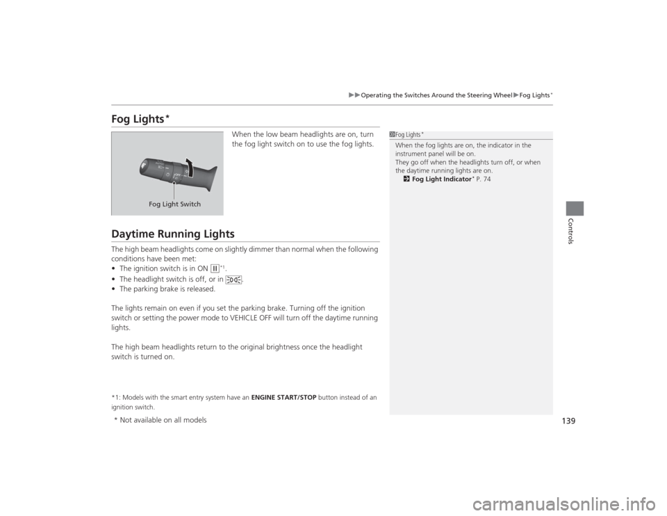 HONDA CIVIC 2014 9.G Owners Manual 139
uuOperating the Switches Around the Steering Wheel uFog Lights
*
Controls
Fog Lights
*
When the low beam headlights are on, turn 
the fog light switch on to use the fog lights.
Daytime Running Lig