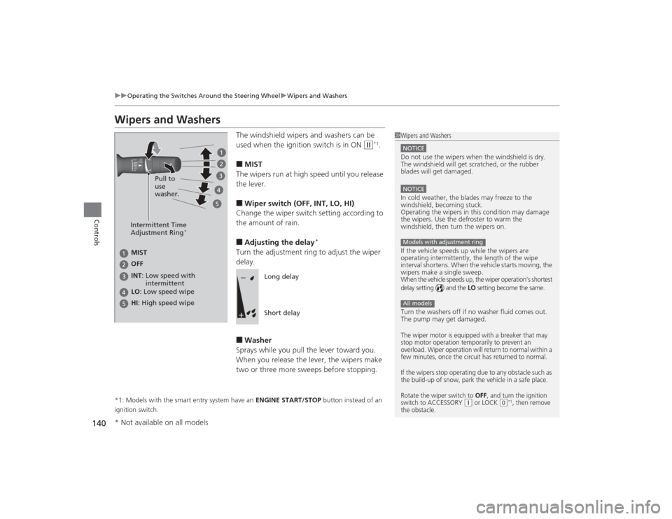 HONDA CIVIC 2014 9.G Owners Manual 140
uuOperating the Switches Around the Steering Wheel uWipers and Washers
Controls
Wipers and Washers
The windshield wipers and washers can be 
used when the ignition switch is in ON 
(w
*1.
■MIST
