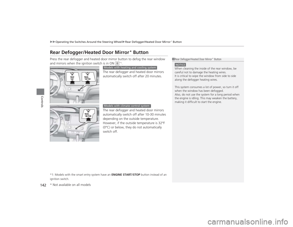 HONDA CIVIC 2014 9.G Owners Manual 142
uuOperating the Switches Around the Steering Wheel uRear Defogger/Heated Door Mirror
* Button
Controls
Rear Defogger/Heated Door Mirror
* Button
Press the rear defogger and heated door mirror butt