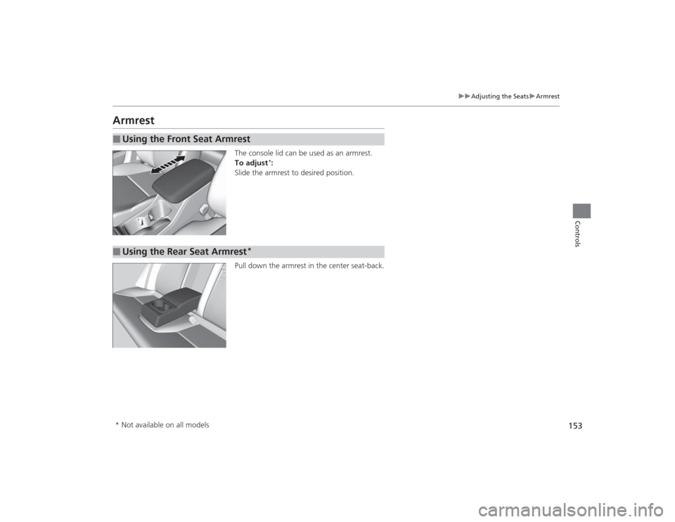 HONDA CIVIC 2014 9.G Owners Manual 153
uuAdjusting the Seats uArmrest
Controls
Armrest
The console lid can be used as an armrest.
To adjust
*:
Slide the armrest to desired position.
Pull down the armrest in the center seat-back.
■
Us