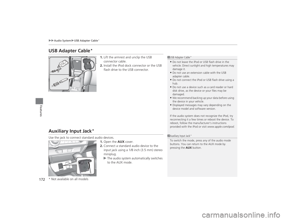 HONDA CIVIC 2014 9.G Owners Manual 172
uuAudio System uUSB Adapter Cable
*
Features
USB Adapter Cable
*
1. Lift the armrest and unclip the USB 
connector cable.
2. Install the iPod dock connector or the USB 
flash drive to the USB conn