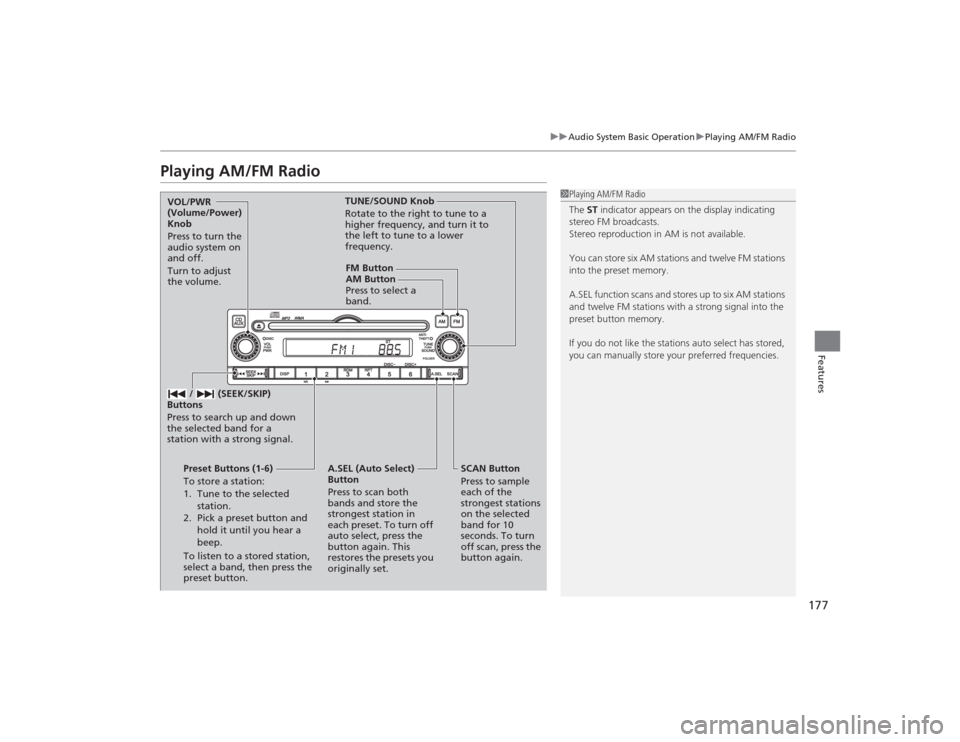 HONDA CIVIC 2014 9.G Owners Manual 177
uuAudio System Basic Operation uPlaying AM/FM Radio
Features
Playing AM/FM Radio
1Playing AM/FM Radio
The  ST indicator appears on the display indicating 
stereo FM broadcasts.
Stereo reproduction