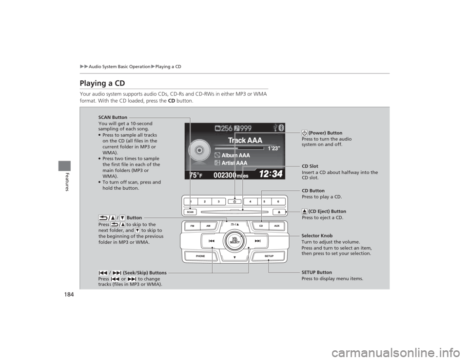 HONDA CIVIC 2014 9.G User Guide 184
uuAudio System Basic Operation uPlaying a CD
Features
Playing a CDYour audio system supports audio CDs, CD-Rs and CD-RWs in either MP3 or WMA 
format. With the CD loaded, press the  CD button.
 / 