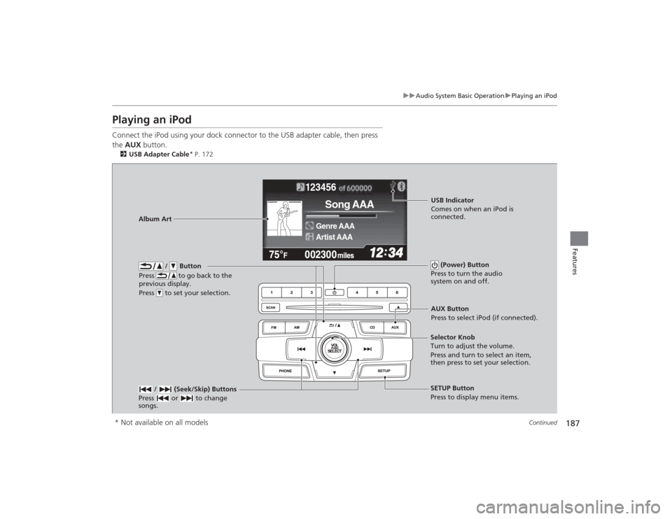 HONDA CIVIC 2014 9.G User Guide 187
uuAudio System Basic Operation uPlaying an iPod
Continued
Features
Playing an iPodConnect the iPod using your dock connector to the USB adapter cable, then press 
the  AUX  button.2USB Adapter Cab