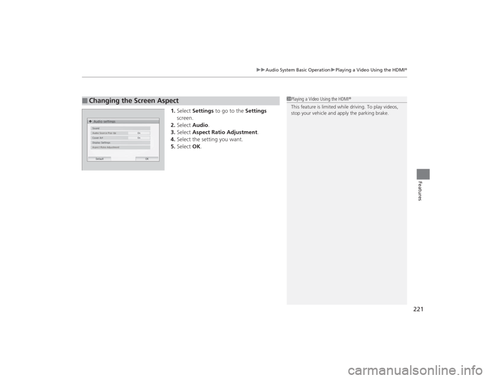 HONDA CIVIC 2014 9.G Owners Manual 221
uuAudio System Basic Operation uPlaying a Video Using the HDMI ®
Features
1.Select  Settings  to go to the  Settings 
screen.
2. Select  Audio .
3. Select  Aspect Ratio Adjustment .
4. Select the