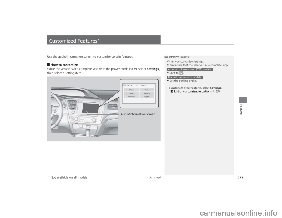 HONDA CIVIC 2014 9.G Owners Manual 233
Continued
Features
Customized Features
*
Use the audio/information screen to customize certain features.■How to customize
While the vehicle is at a complete stop with the power mode in ON, selec