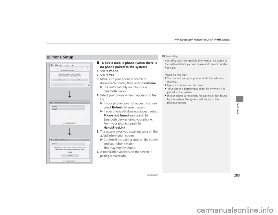 HONDA CIVIC 2014 9.G Owners Manual Continued
283
uuBluetooth ® HandsFreeLink ®
*uHFL Menus
Features
■To pair a mobile phone (when there is 
no phone paired to the system)
1. Select  Phone .
2. Select  Yes.
3. Make sure your phone i