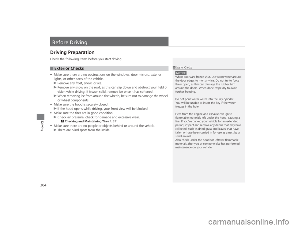 HONDA CIVIC 2014 9.G Owners Manual 304Driving
Before DrivingDriving PreparationCheck the following items before you start driving.
•Make sure there are no obstructions on the windows, door mirrors, exterior 
lights, or other parts of