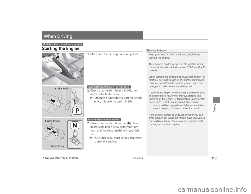 HONDA CIVIC 2014 9.G Owners Manual 313
Continued
Driving
When DrivingStarting the Engine
1.Make sure the parking brake is applied.
2. Check that the shift lever is in 
(P
, then 
depress the brake pedal.
u Although it is possible to st