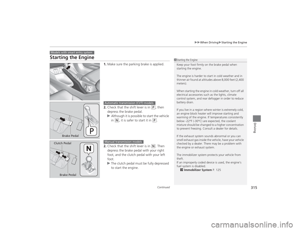 HONDA CIVIC 2014 9.G Owners Manual 315
uuWhen Driving uStarting the Engine
Continued
Driving
Starting the Engine
1. Make sure the parking brake is applied.
2. Check that the shift lever is in 
(P
, then 
depress the brake pedal.
u Alth