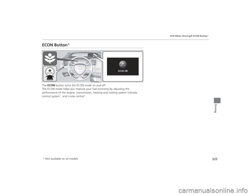HONDA CIVIC 2014 9.G Owners Manual 325
uuWhen Driving uECON Button
*
Driving
ECON Button
*
The  ECON  button turns the ECON mode on and off.
The ECON mode helps you improve your fuel economy by adjusting the 
performance of the engine,