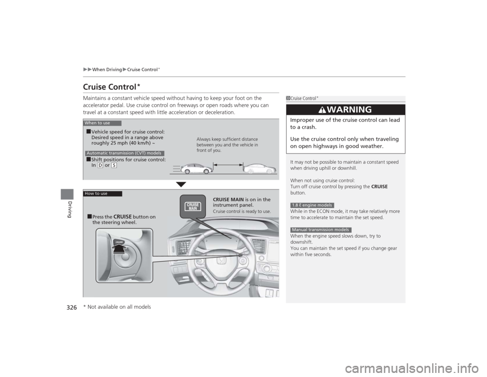 HONDA CIVIC 2014 9.G Owners Manual 326
uuWhen Driving uCruise Control
*
Driving
Cruise Control
*
Maintains a constant vehicle speed without having to keep your foot on the 
accelerator pedal. Use cruise control on freeways or open road