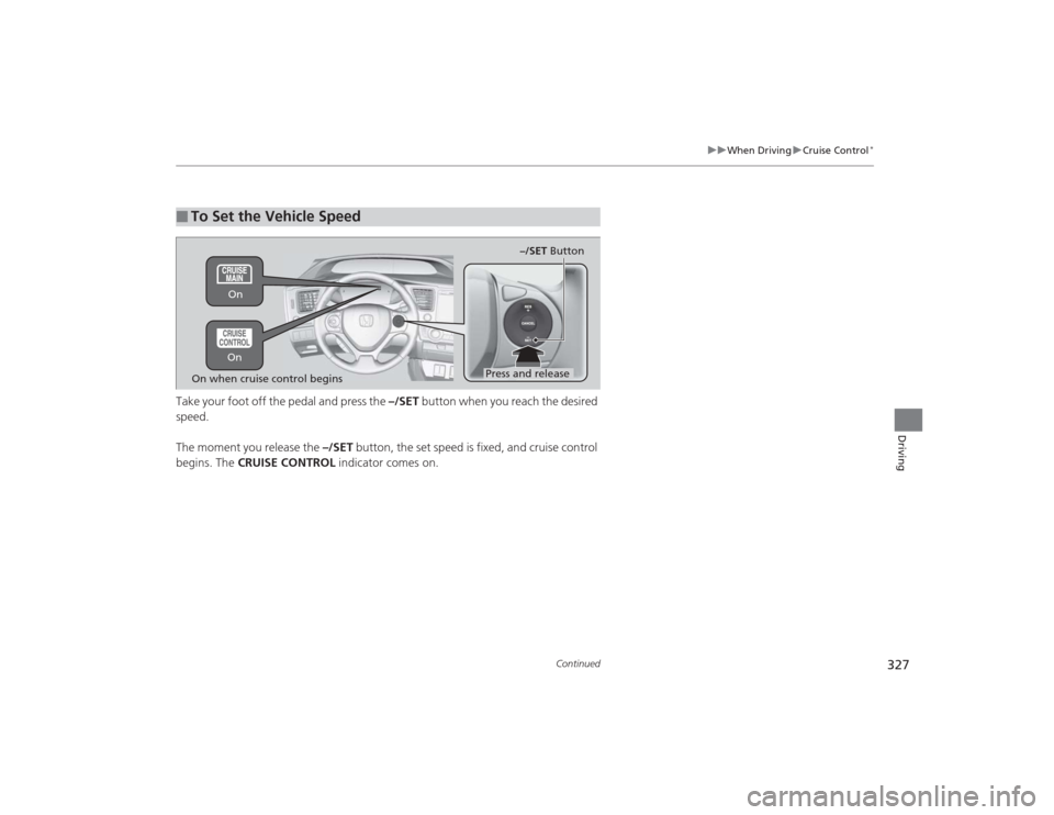 HONDA CIVIC 2014 9.G Owners Manual 327
uuWhen Driving uCruise Control
*
Continued
Driving
Take your foot off the pedal and press the –/SET button when you reach the desired
speed.
The moment you release the –/SET button, the se HONDA CIVIC 2014 9.G Owners Manual 327
uuWhen Driving uCruise Control
*
Continued
Driving
Take your foot off the pedal and press the –/SET button when you reach the desired
speed.
The moment you release the –/SET button, the se