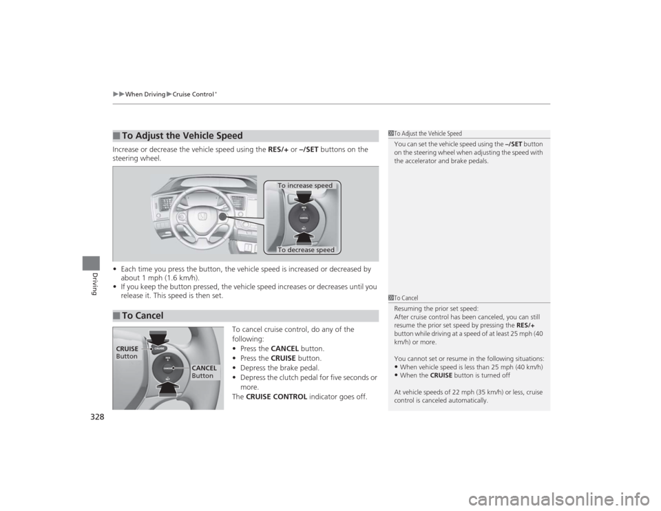 HONDA CIVIC 2014 9.G Owners Manual uuWhen Driving uCruise Control
*
328Driving
Increase or decrease the vehicle speed using the  RES/+ or –/SET buttons on the 
steering wheel.
• Each time you press the button, the vehicle speed is 