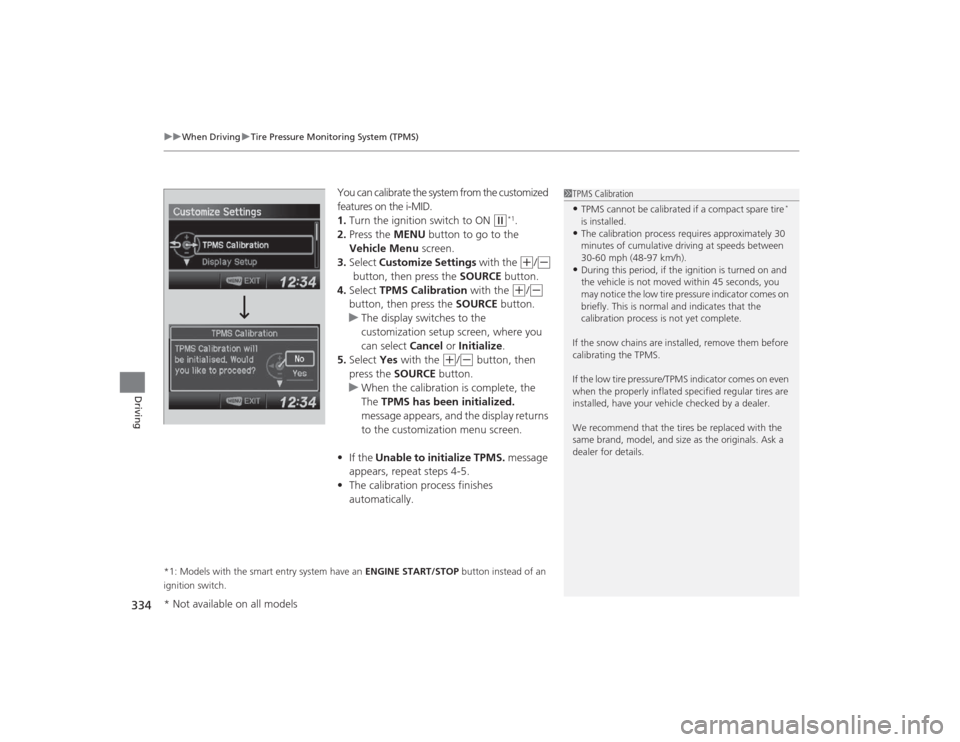 HONDA CIVIC 2014 9.G Owners Manual uuWhen Driving uTire Pressure Monitoring System (TPMS)
334Driving
You can calibrate the system from the customized 
features on the i-MID.
1. Turn the ignition switch to ON 
(w
*1.
2. Press the MENU  