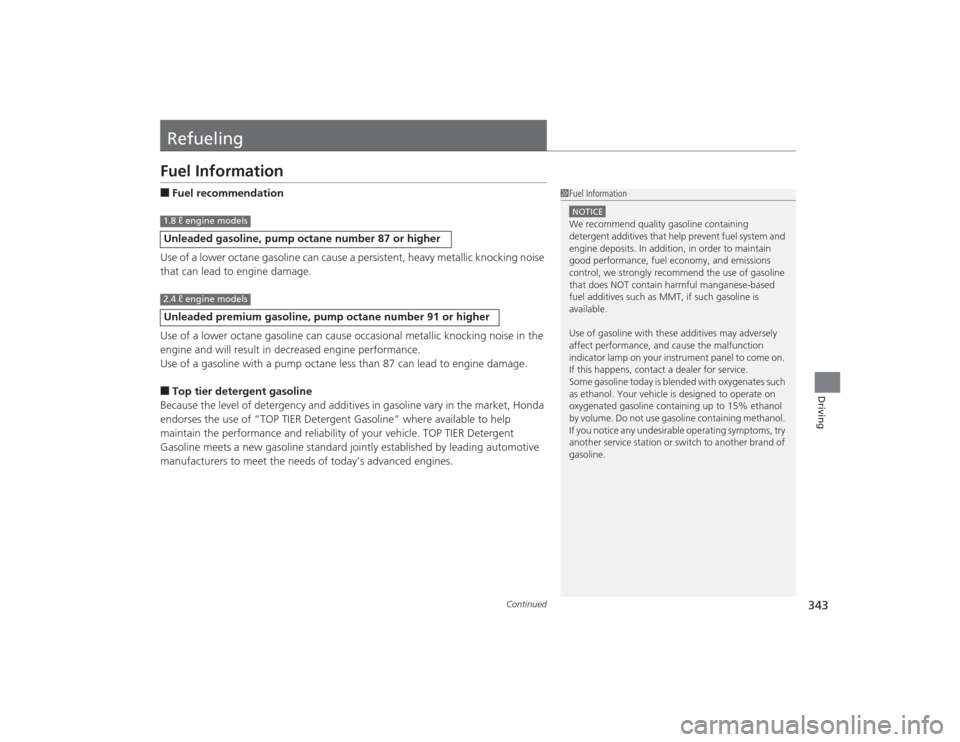 HONDA CIVIC 2014 9.G Owners Manual 343
Continued
Driving
RefuelingFuel Information■Fuel recommendation
Use of a lower octane gasoline can cause a persistent, heavy metallic knocking noise 
that can lead to engine damage.
Use of a low