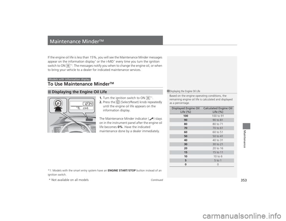 HONDA CIVIC 2014 9.G Owners Manual 353
Continued
Maintenance
Maintenance Minder
TM
If the engine oil life is less than 15%, you will see the Maintenance Minder messages 
appear on the information display
* or the i-MID
* every time you