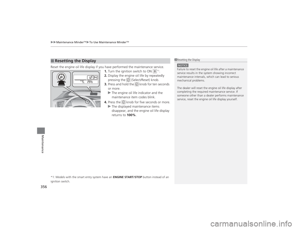 HONDA CIVIC 2014 9.G Owners Manual uuMaintenance Minder
TMuTo Use Maintenance Minder
TM
356Maintenance
Reset the engine oil life display if you have performed the maintenance service.
1.Turn the ignition switch to ON 
(w
*1.
2. Display