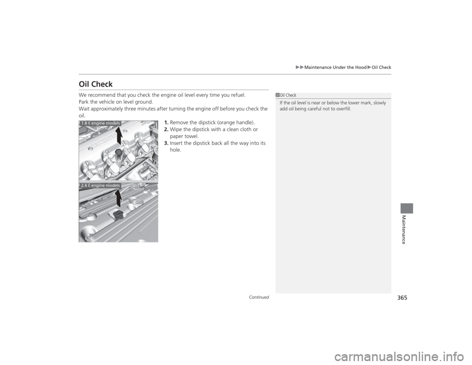 HONDA CIVIC 2014 9.G Owners Manual 365
uuMaintenance Under the Hood uOil Check
Continued
Maintenance
Oil CheckWe recommend that you check the engine oil level every time you refuel.
Park the vehicle on level ground.
Wait approximately 