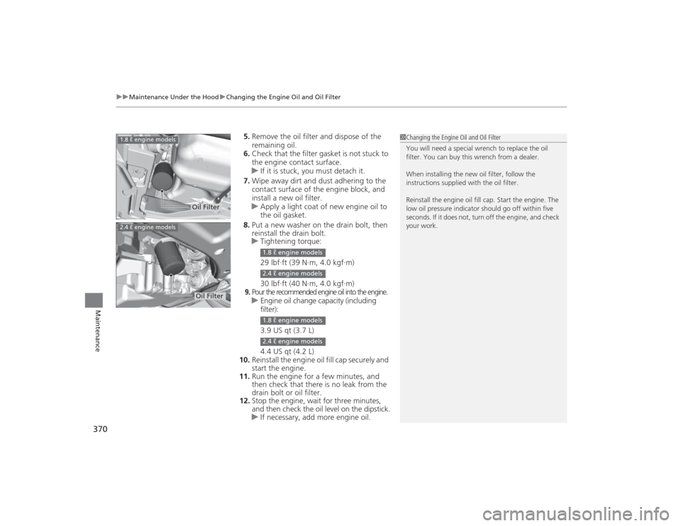 HONDA CIVIC 2014 9.G Owners Manual uuMaintenance Under the Hood uChanging the Engine Oil and Oil Filter
370Maintenance
5. Remove the oil filter and dispose of the 
remaining oil.
6. Check that the filter gasket is not stuck to 
the eng