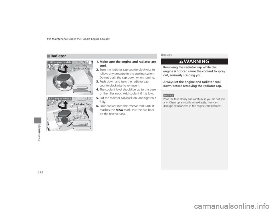 HONDA CIVIC 2014 9.G Owners Manual uuMaintenance Under the Hood uEngine Coolant
372Maintenance
1. Make sure the engine and radiator are 
cool.
2. Turn the radiator cap counterclockwise to 
relieve any pressure in the cooling system. 
D