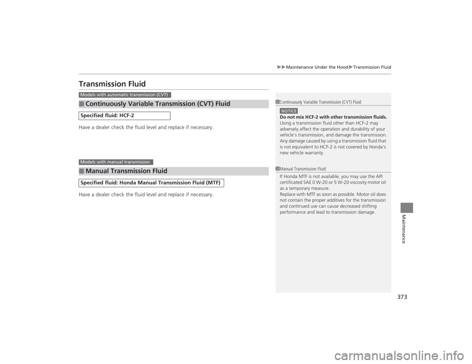 HONDA CIVIC 2014 9.G Owners Manual 373
uuMaintenance Under the Hood uTransmission Fluid
Maintenance
Transmission FluidHave a dealer check the fluid level and replace if necessary.
Have a dealer check the fluid level and replace if nece