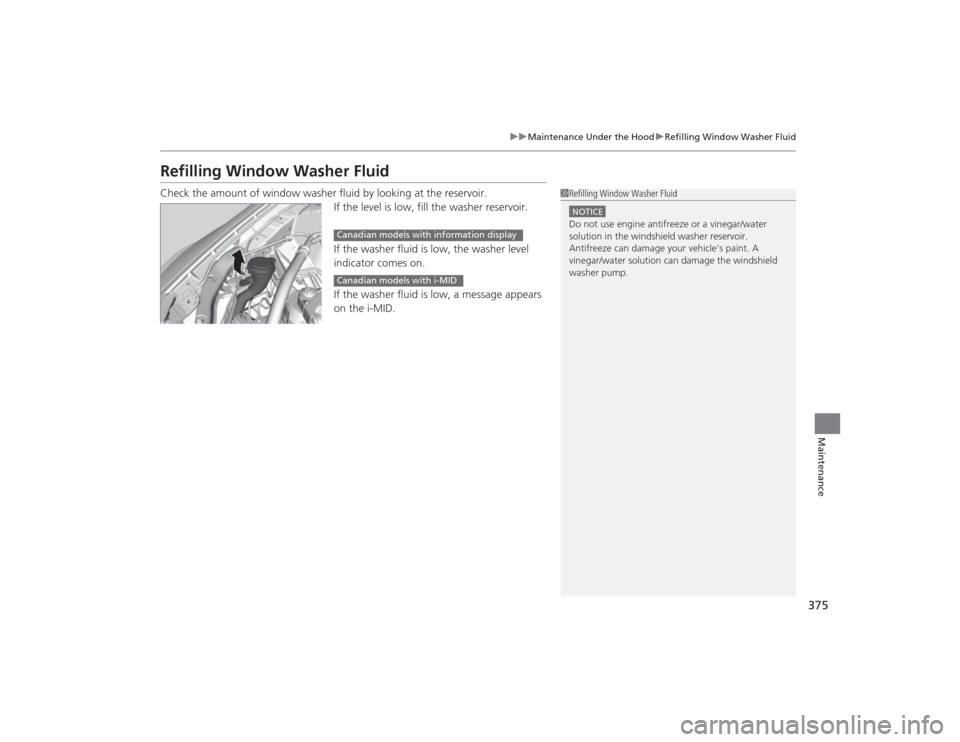 HONDA CIVIC 2014 9.G Owners Manual 375
uuMaintenance Under the Hood uRefilling Window Washer Fluid
Maintenance
Refilling Window Washer FluidCheck the amount of window washer fluid by looking at the reservoir.
If the level is low, fill 