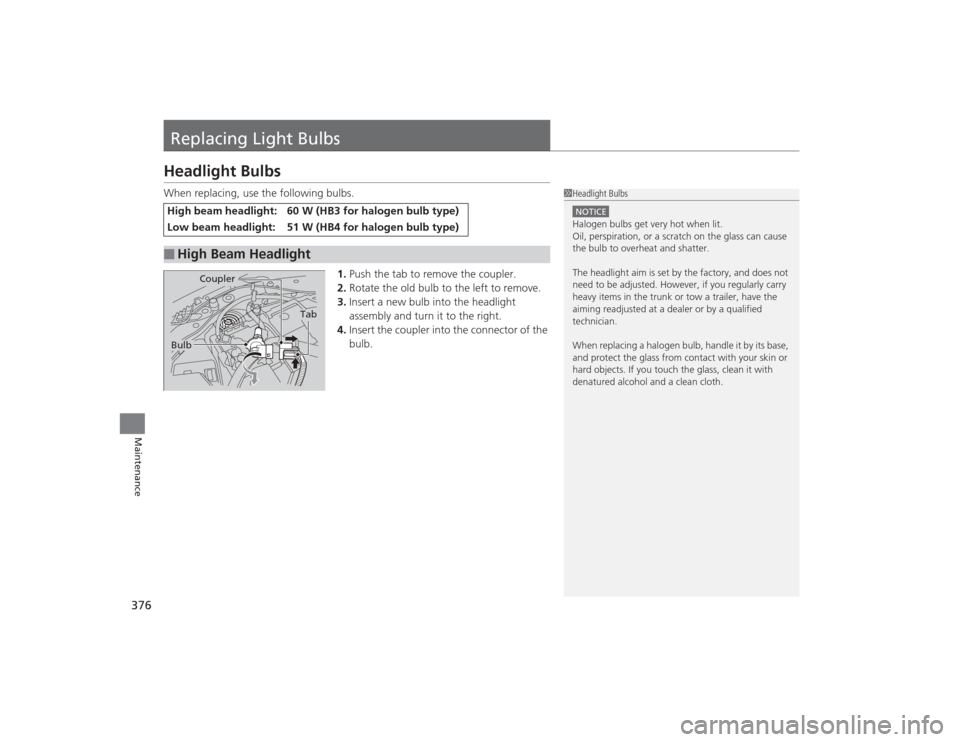 HONDA CIVIC 2014 9.G Owners Manual 376Maintenance
Replacing Light BulbsHeadlight BulbsWhen replacing, use the following bulbs.1.Push the tab to remove the coupler.
2. Rotate the old bulb to the left to remove.
3. Insert a new bulb into