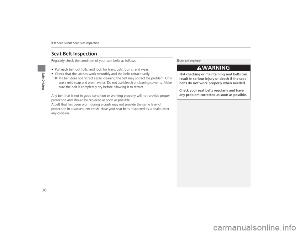 HONDA CIVIC 2014 9.G Owners Guide 38
uuSeat Belts uSeat Belt Inspection
Safe Driving
Seat Belt InspectionRegularly check the condition of your seat belts as follows:
• Pull each belt out fully, and look for frays, cuts, burns, and w