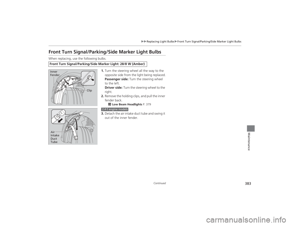 HONDA CIVIC 2014 9.G Owners Manual 383
uuReplacing Light Bulbs uFront Turn Signal/Parking/Side Marker Light Bulbs
Continued
Maintenance
Front Turn Signal/Parking/Side Marker Light BulbsWhen replacing, use the following bulbs.
1.Turn th