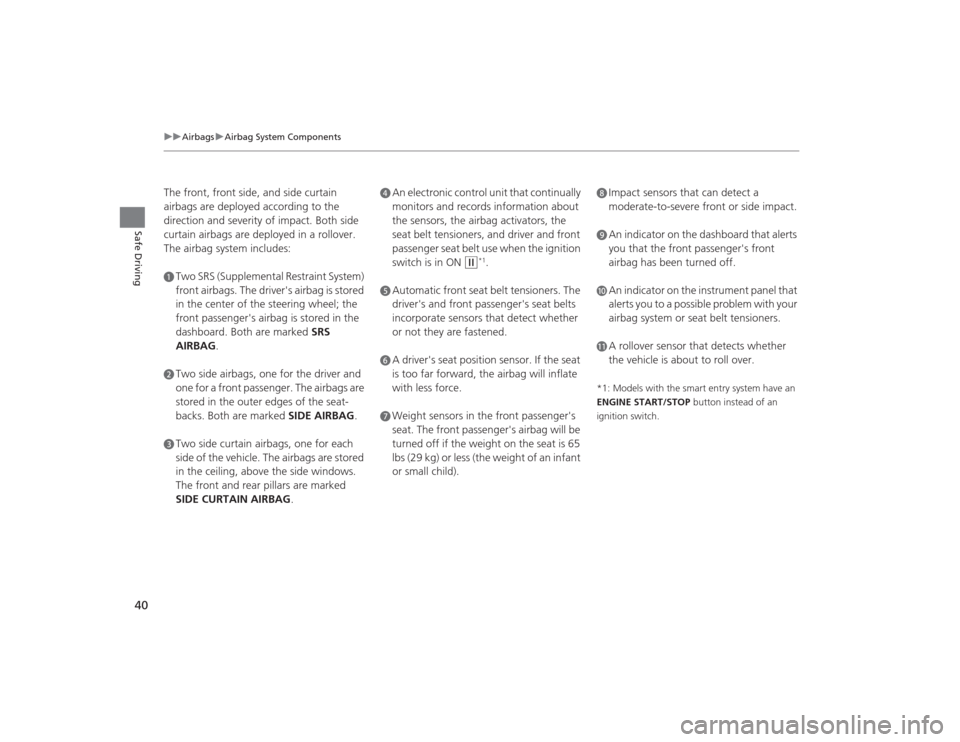 HONDA CIVIC 2014 9.G Service Manual 40
uuAirbags uAirbag System Components
Safe Driving
The front, front side, and side curtain 
airbags are deployed according to the 
direction and severity of impact. Both side 
curtain airbags are dep