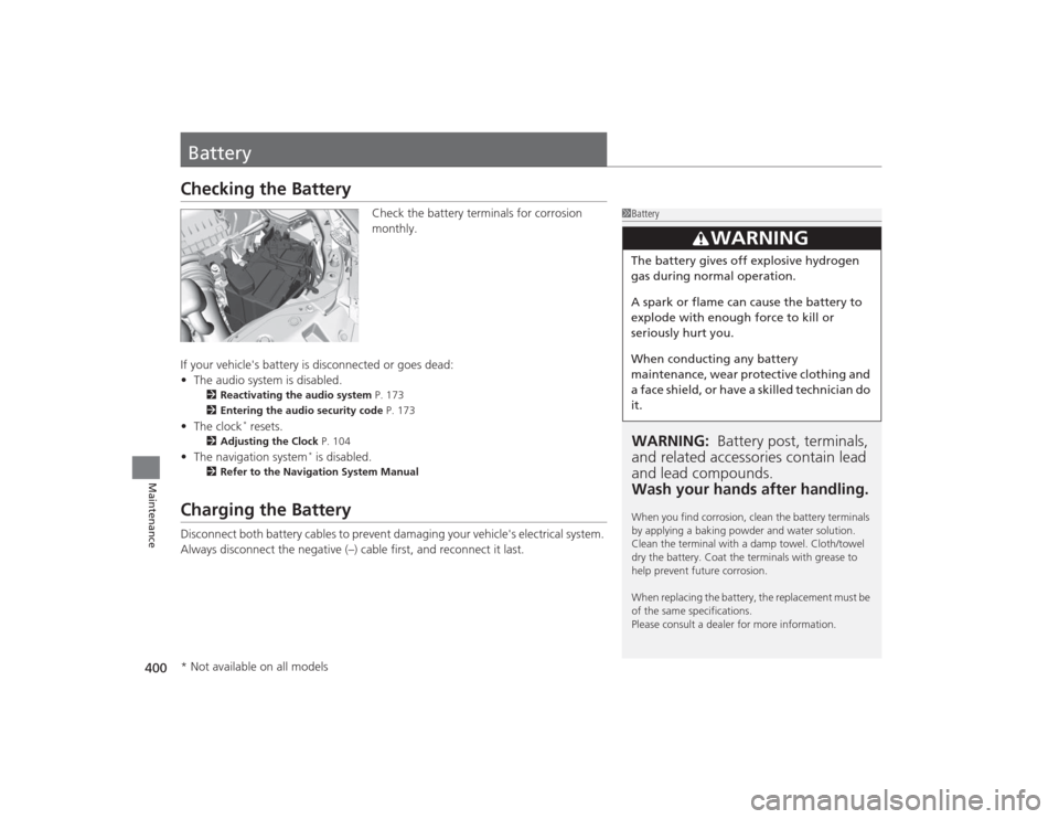 HONDA CIVIC 2014 9.G Owners Manual 400Maintenance
BatteryChecking the Battery
Check the battery terminals for corrosion 
monthly.
If your vehicles battery is disconnected or goes dead:
• The audio system is disabled.
2 Reactivating 
