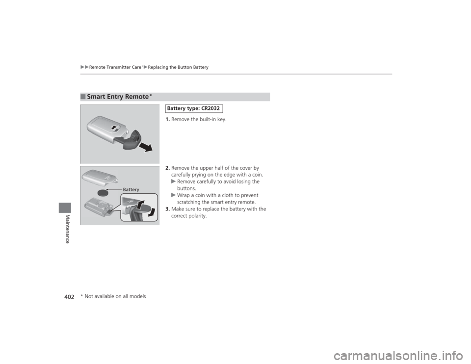 HONDA CIVIC 2014 9.G Owners Manual 402
uuRemote Transmitter Care
*uReplacing the Button Battery
Maintenance
1. Remove the built-in key.
2. Remove the upper half of the cover by
carefully prying on the edge with a coin.
u Remove carefu HONDA CIVIC 2014 9.G Owners Manual 402
uuRemote Transmitter Care
*uReplacing the Button Battery
Maintenance
1. Remove the built-in key.
2. Remove the upper half of the cover by
carefully prying on the edge with a coin.
u Remove carefu