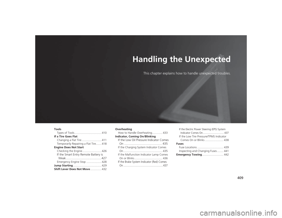 HONDA CIVIC 2014 9.G Owners Manual 409
Handling the Unexpected
This chapter explains how to handle unexpected troubles.
Tools
Types of Tools .................................. 410
If a Tire Goes Flat Changing a Flat Tire ..............