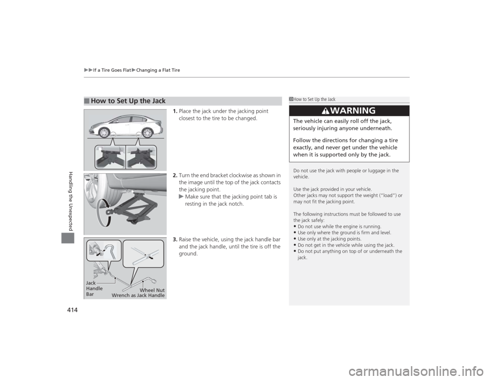 HONDA CIVIC 2014 9.G Owners Manual uuIf a Tire Goes Flat uChanging a Flat Tire
414Handling the Unexpected
1. Place the jack under the jacking point 
closest to the tire to be changed.
2. Turn the end bracket clockwise as shown in 
the 