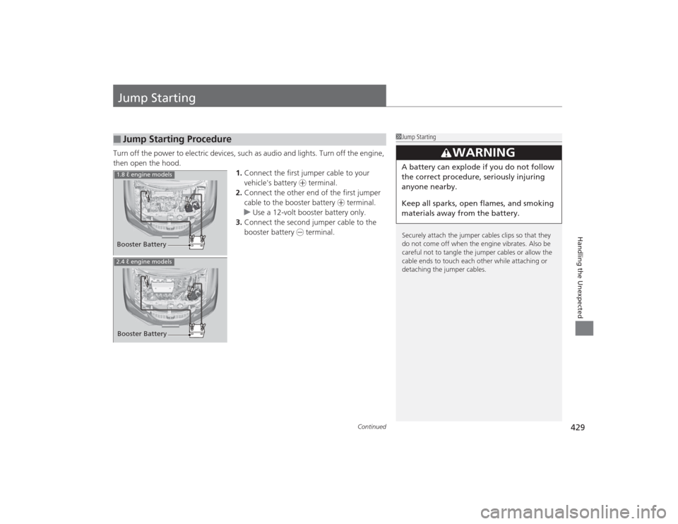 HONDA CIVIC 2014 9.G Owners Manual 429
Continued
Handling the Unexpected
Jump StartingTurn off the power to electric devices, such as audio and lights. Turn off the engine, 
then open the hood. 1.Connect the first jumper cable to your 