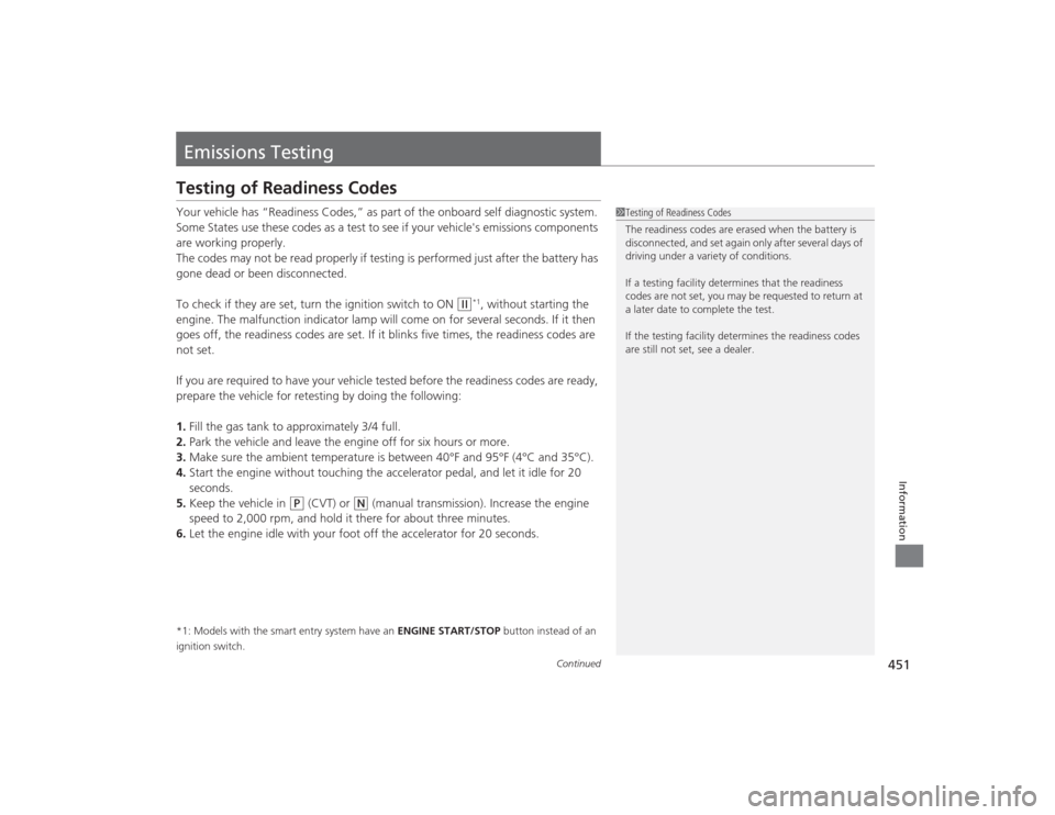 HONDA CIVIC 2014 9.G Owners Manual 451
Continued
Information
Emissions TestingTesting of Readiness CodesYour vehicle has “Readiness Codes,” as part of the onboard self diagnostic system. 
Some States use these codes as a test to se