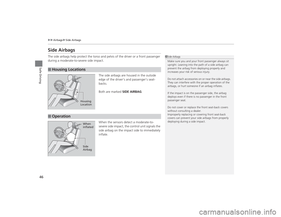 HONDA CIVIC 2014 9.G Service Manual 46
uuAirbags uSide Airbags
Safe Driving
Side AirbagsThe side airbags help protect the torso and pelvis of the driver or a front passenger 
during a moderate-to-severe side impact.
The side airbags are