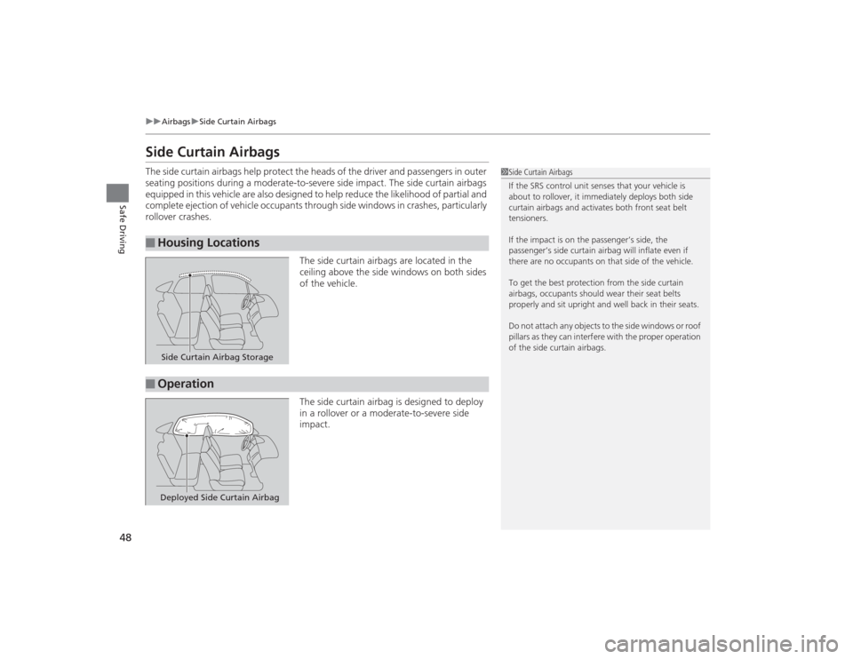 HONDA CIVIC 2014 9.G Service Manual 48
uuAirbags uSide Curtain Airbags
Safe Driving
Side Curtain AirbagsThe side curtain airbags help protect the heads of the driver and passengers in outer 
seating positions during a moderate-to-severe