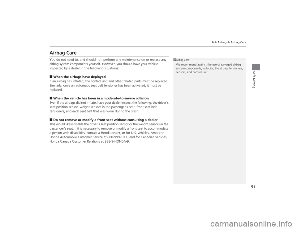HONDA CIVIC 2014 9.G Owners Manual 51
uuAirbags uAirbag Care
Safe Driving
Airbag CareYou do not need to, and should not, perform any maintenance on or replace any 
airbag system components yourself. However, you should have your vehicl