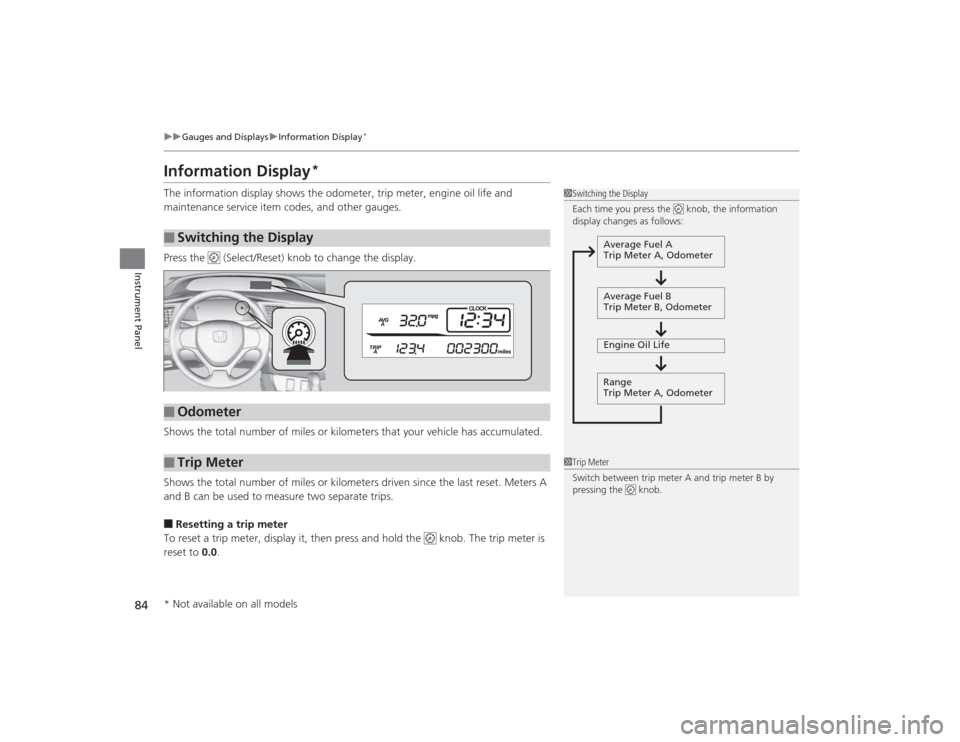 HONDA CIVIC 2014 9.G Owners Manual 84
uuGauges and Displays uInformation Display
*
Instrument Panel
Information Display
*
The information display shows the odometer, trip meter, engine oil life and 
maintenance service item codes, and 
