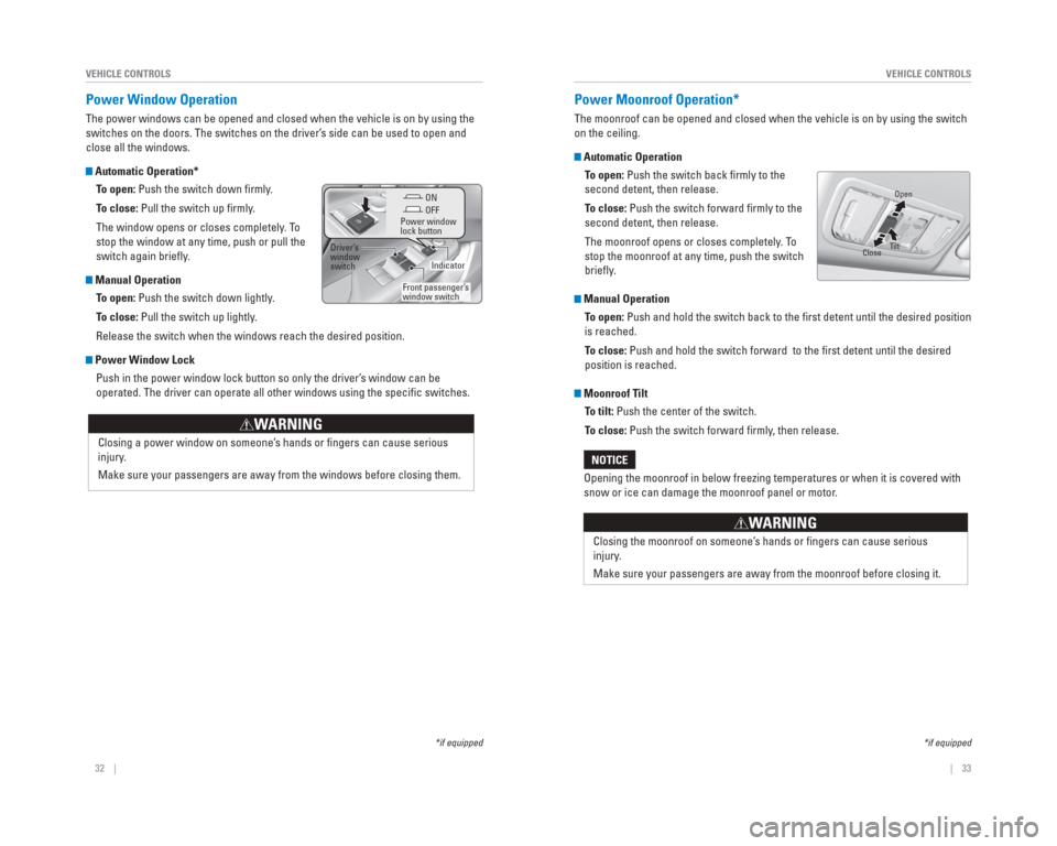 HONDA CIVIC 2015 9.G Quick Guide 32    ||    33
       VEHICLE CONTROLS
VEHICLE CONTROLS
  Power   Window  Operation
The power windows can be opened and closed when the vehicle is on by usi\
ng the 
switches on the doors. The switche