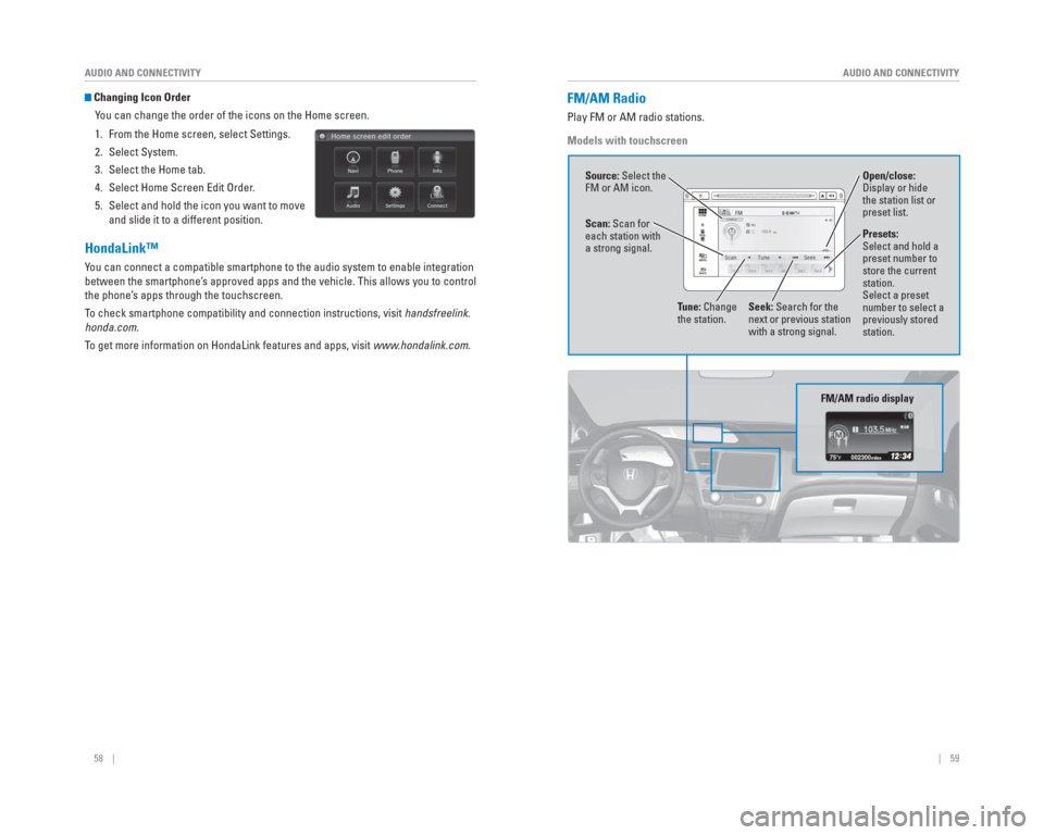 HONDA CIVIC 2015 9.G Quick Guide 58 || 59
AUDIO AND CONNECTIVITY
AUDIO AND CONNECTIVITY
Changing Icon Order
You can change the order of the icons on the Home screen.
1. From the Home screen, select Settings.
2. Select HONDA CIVIC 2015 9.G Quick Guide 58 || 59
AUDIO AND CONNECTIVITY
AUDIO AND CONNECTIVITY
Changing Icon Order
You can change the order of the icons on the Home screen.
1. From the Home screen, select Settings.
2. Select