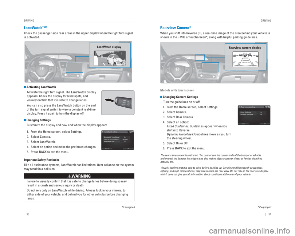 HONDA CIVIC 2015 9.G Quick Guide 96    ||    97
       DRIVING
DRIVING
   LaneWatch™*
Check the passenger-side rear areas in the upper display when the right turn signal 
is activated.
 Activating LaneWatch
Activate the right turn 